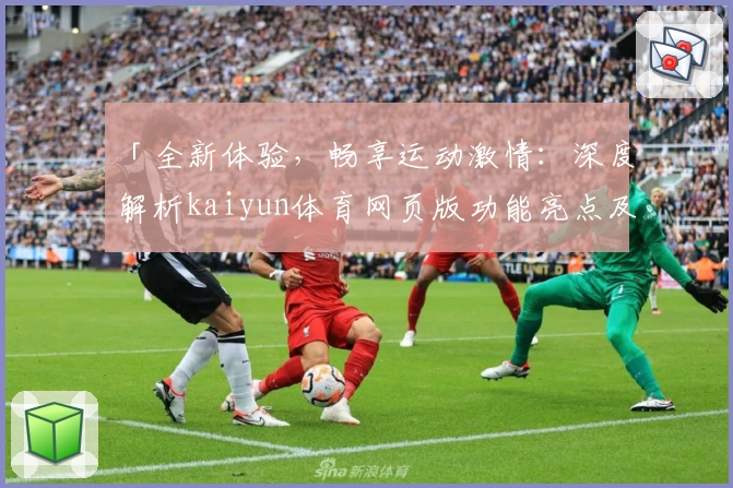 「全新体验，畅享运动激情：深度解析kaiyun体育网页版功能亮点及安装教程」