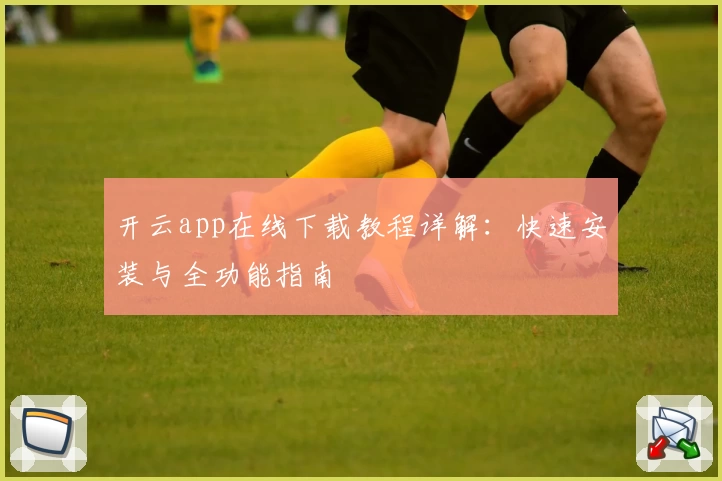开云app在线下载教程详解:快速安装与全功能指南