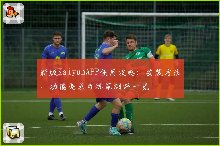 新版KaiyunAPP使用攻略：安装方法、功能亮点与玩家测评一览