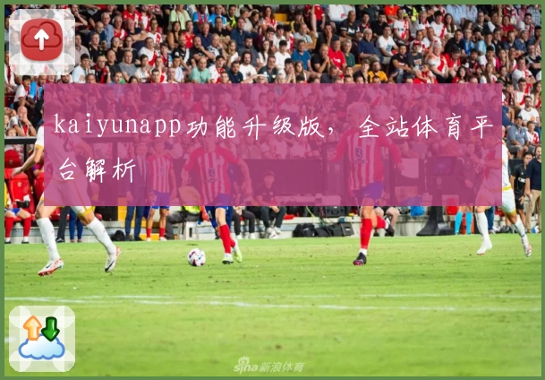 kaiyunapp功能升级版，全站体育平台解析