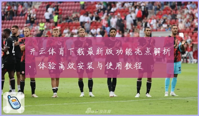开云体育下载最新版功能亮点解析，体验高效安装与使用教程