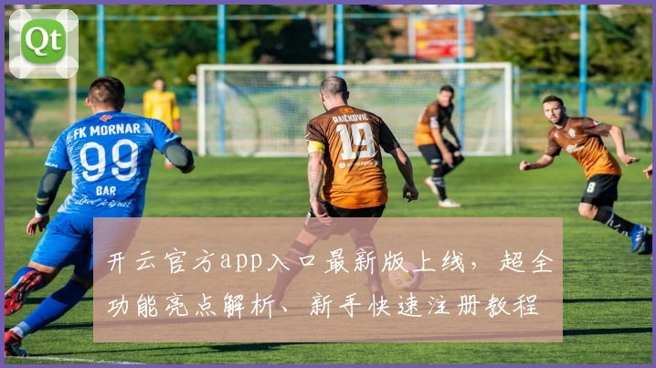 开云官方app入口最新版上线，超全功能亮点解析、新手快速注册教程一并奉上