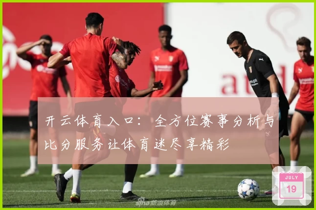 开云体育入口：全方位赛事分析与比分服务让体育迷尽享精彩