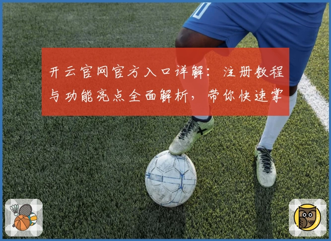 开云官网官方入口详解：注册教程与功能亮点全面解析，带你快速掌握操作技巧