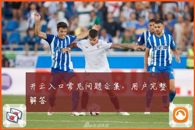 开云入口常见问题合集，用户完整解答