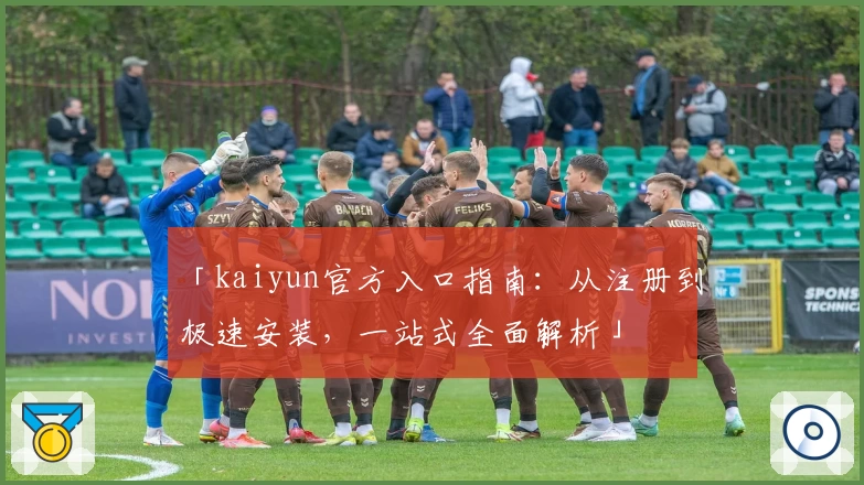 「kaiyun官方入口指南：从注册到极速安装，一站式全面解析」
