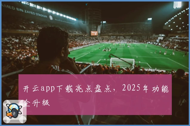 开云app下载亮点盘点,2025年功能全升级
