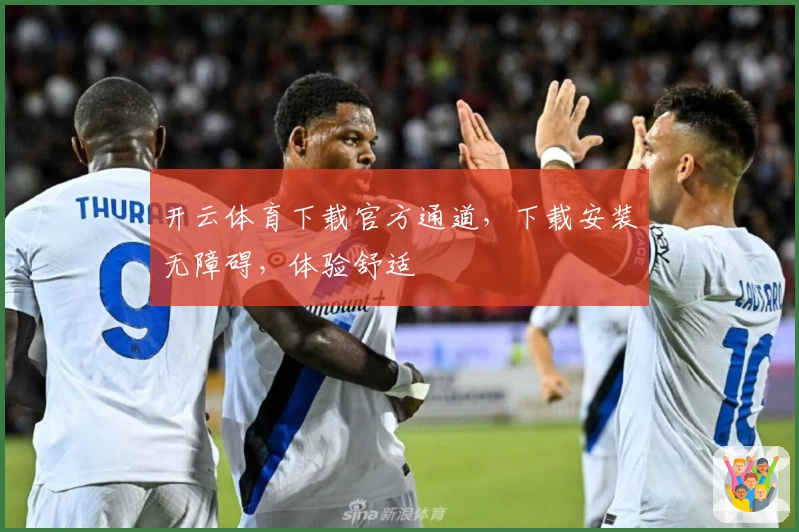 开云体育下载官方通道，下载安装无障碍，体验舒适