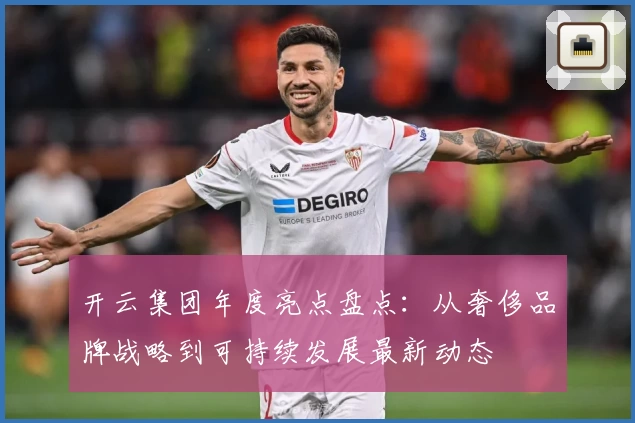 开云集团年度亮点盘点：从奢侈品牌战略到可持续发展最新动态