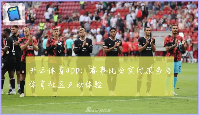 开云体育app：赛事比分实时服务与体育社区互动体验