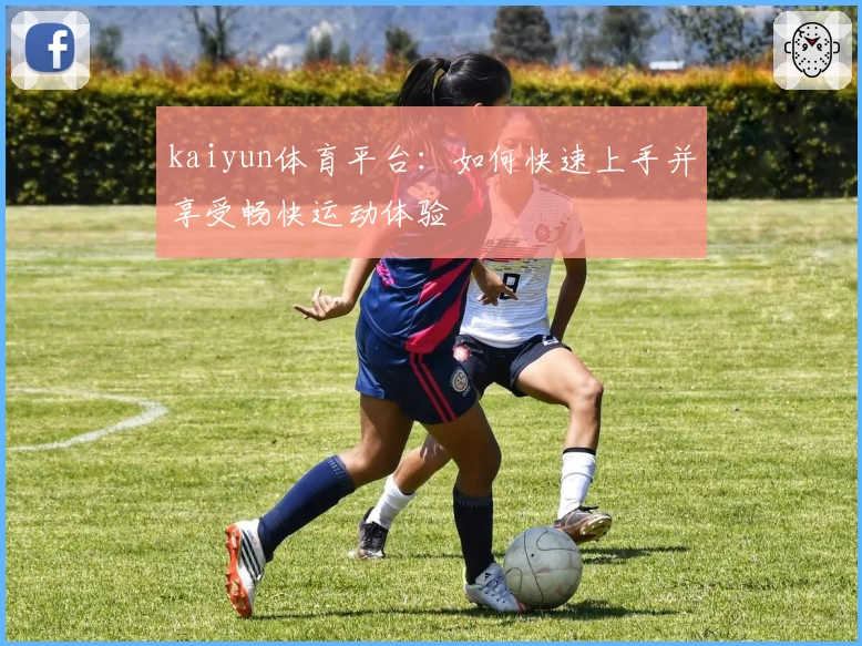 kaiyun体育平台：如何快速上手并享受畅快运动体验