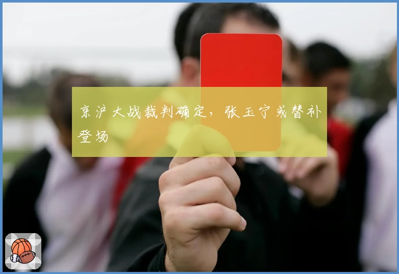 京沪大战裁判确定，张玉宁或替补登场