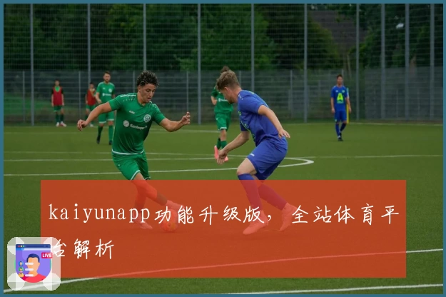 kaiyunapp功能升级版，全站体育平台解析