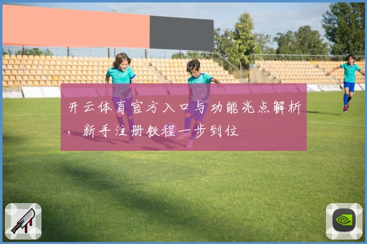 开云体育官方入口与功能亮点解析，新手注册教程一步到位