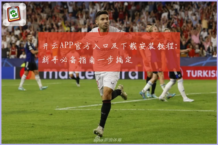 开云APP官方入口及下载安装教程：新手必备指南一步搞定