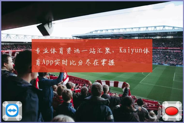 专业体育资讯一站汇聚，Kaiyun体育App实时比分尽在掌握