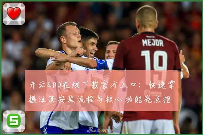 开云app在线下载官方入口：快速掌握注册安装流程与核心功能亮点指南