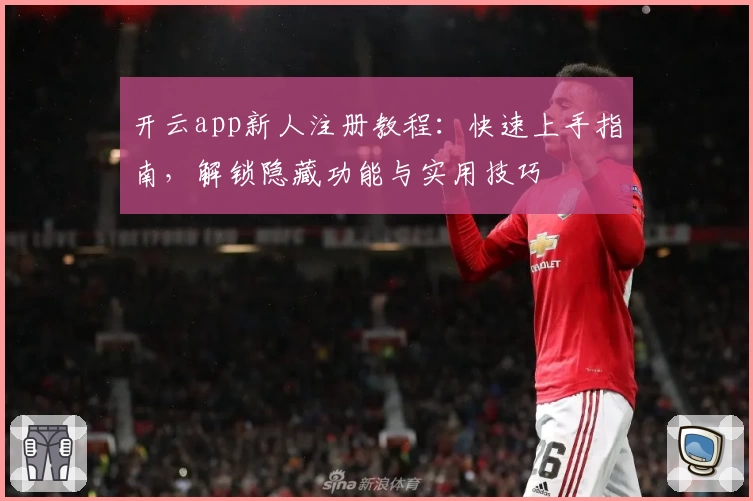 开云app新人注册教程：快速上手指南，解锁隐藏功能与实用技巧