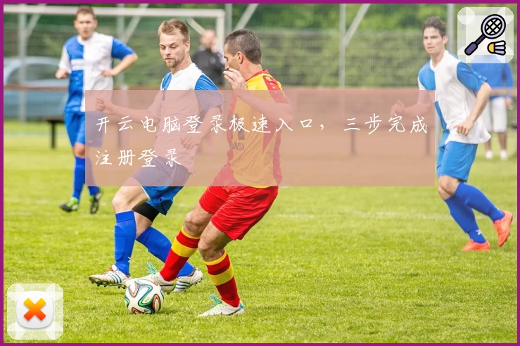 开云电脑登录极速入口，三步完成注册登录