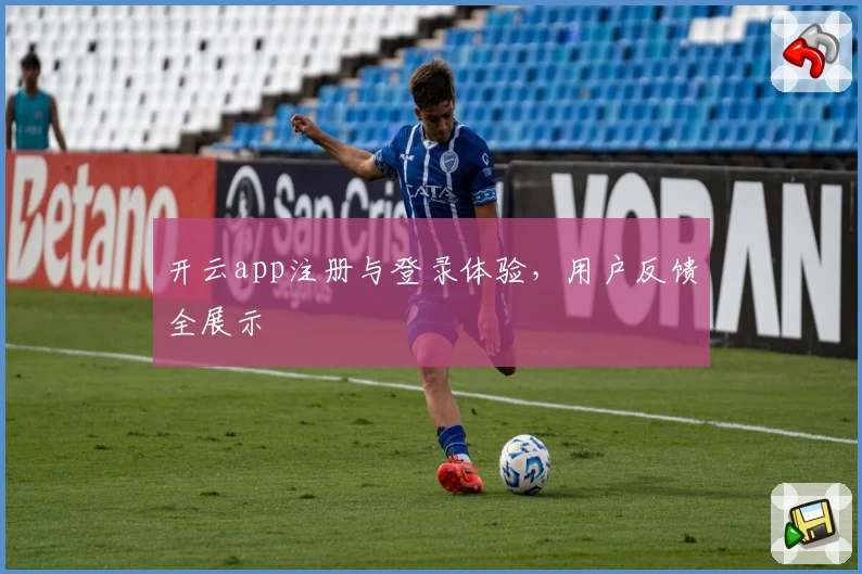 开云app注册与登录体验，用户反馈全展示
