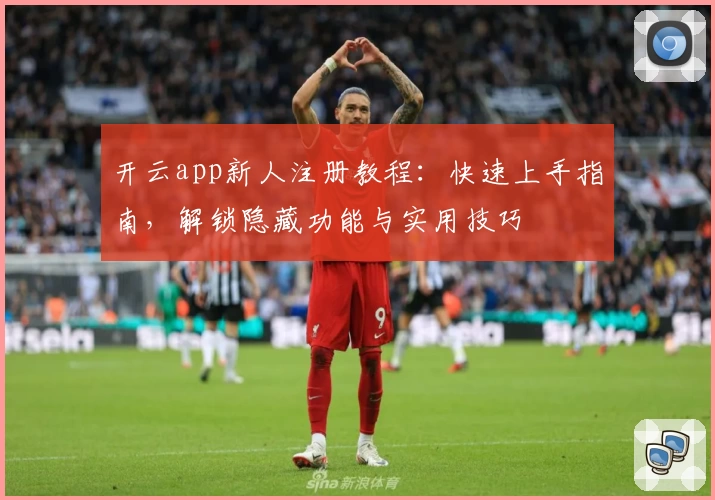 开云app新人注册教程：快速上手指南，解锁隐藏功能与实用技巧