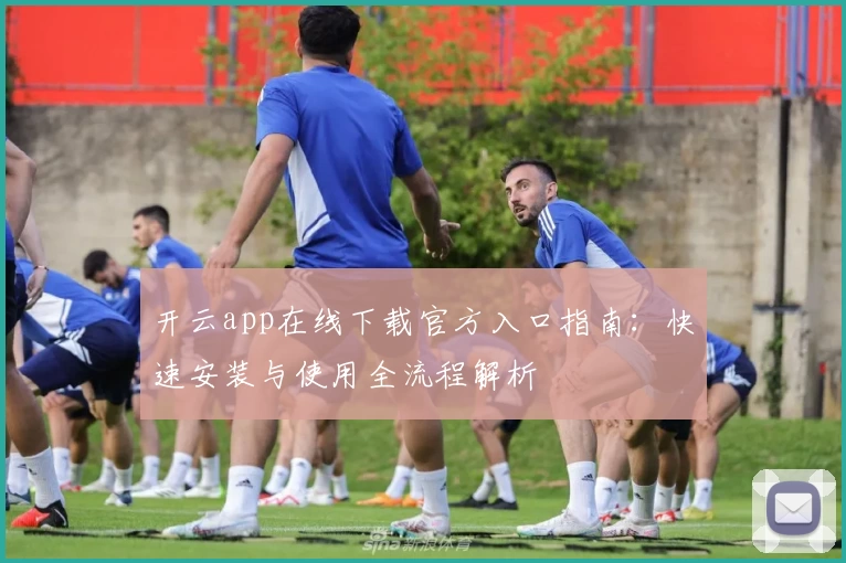 开云app在线下载官方入口指南：快速安装与使用全流程解析