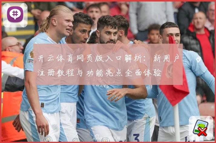 开云体育网页版入口解析:新用户注册教程与功能亮点全面体验