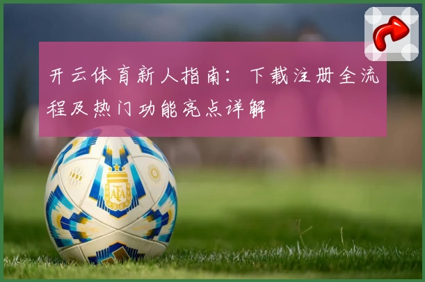 开云体育新人指南：下载注册全流程及热门功能亮点详解