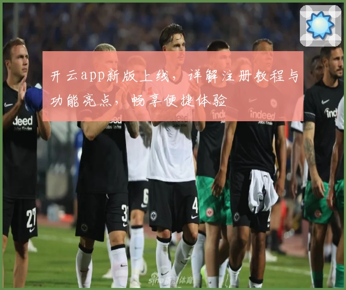开云app新版上线,详解注册教程与功能亮点,畅享便捷体验