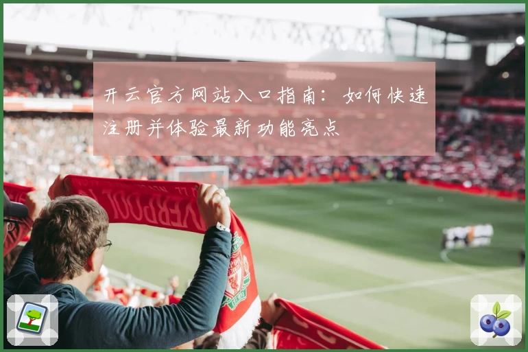 开云官方网站入口指南：如何快速注册并体验最新功能亮点