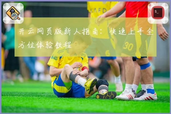 开云网页版新人指南：快速上手全方位体验教程
