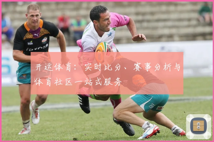 开运体育：实时比分、赛事分析与体育社区一站式服务