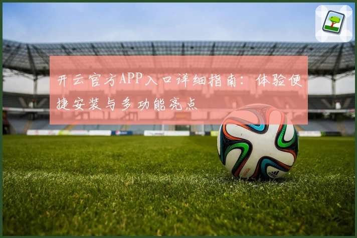 开云官方APP入口详细指南：体验便捷安装与多功能亮点