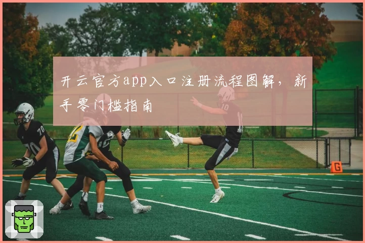 开云官方app入口注册流程图解，新手零门槛指南