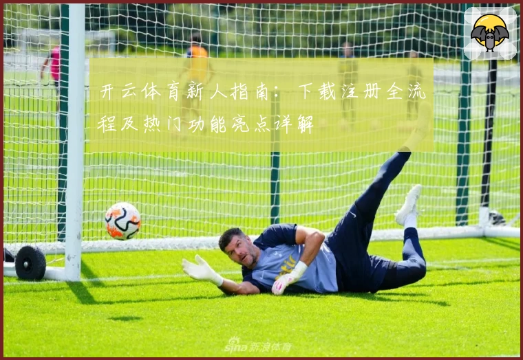开云体育新人指南：下载注册全流程及热门功能亮点详解