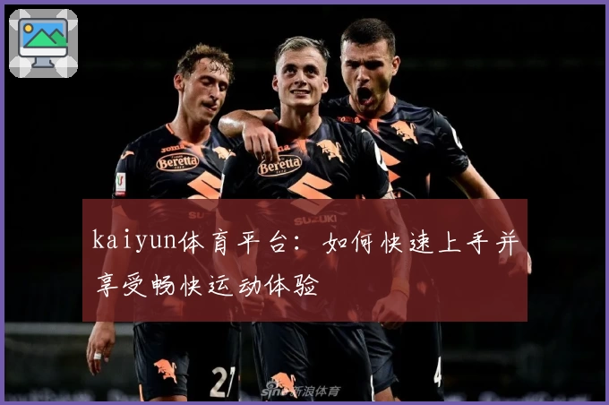 kaiyun体育平台：如何快速上手并享受畅快运动体验
