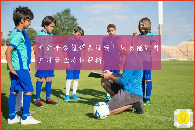 开云平台值得关注吗？从功能到用户评价全方位解析