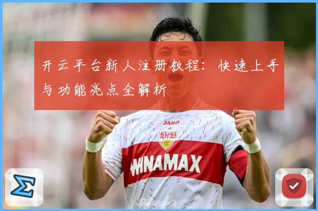 开云平台新人注册教程：快速上手与功能亮点全解析