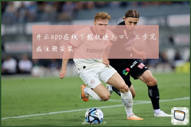 开云app在线下载极速入口，三步完成注册安装