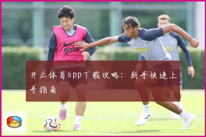 开云体育app下载攻略：新手快速上手指南