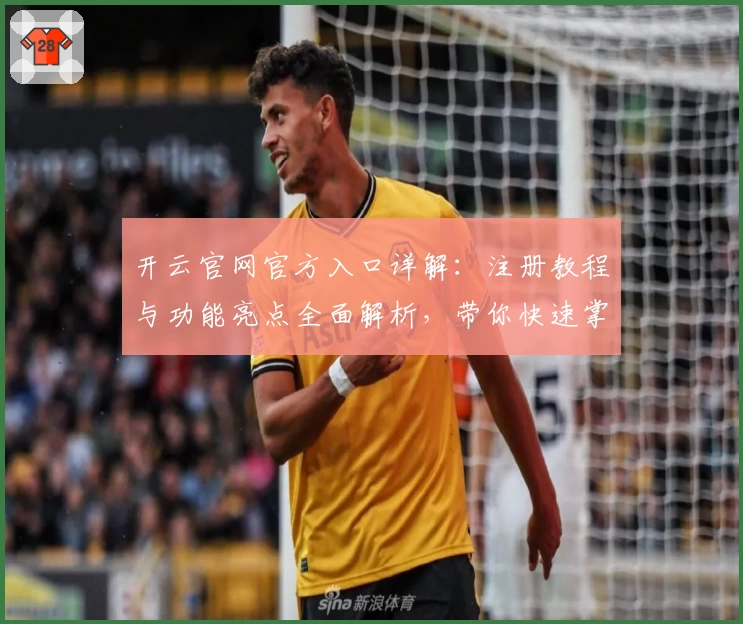 开云官网官方入口详解：注册教程与功能亮点全面解析，带你快速掌握操作技巧