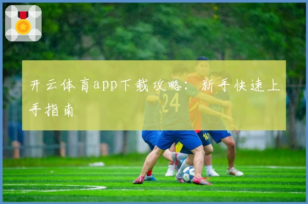 开云体育app下载攻略：新手快速上手指南