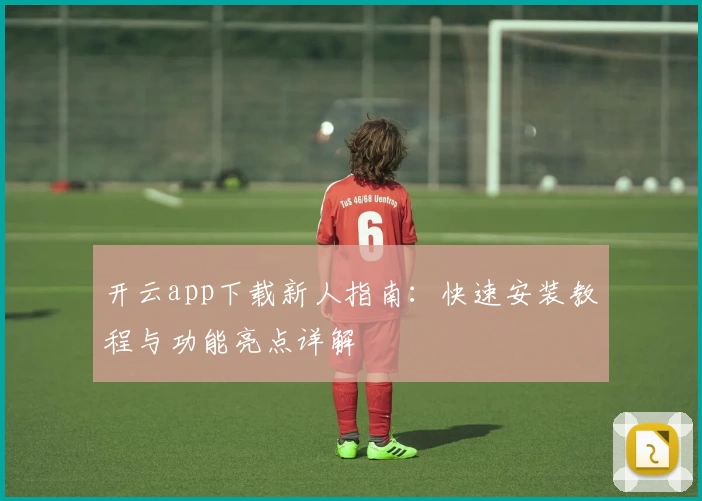 开云app下载新人指南：快速安装教程与功能亮点详解