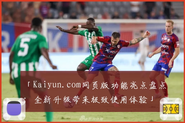 「Kaiyun.com网页版功能亮点盘点:全新升级带来极致使用体验」