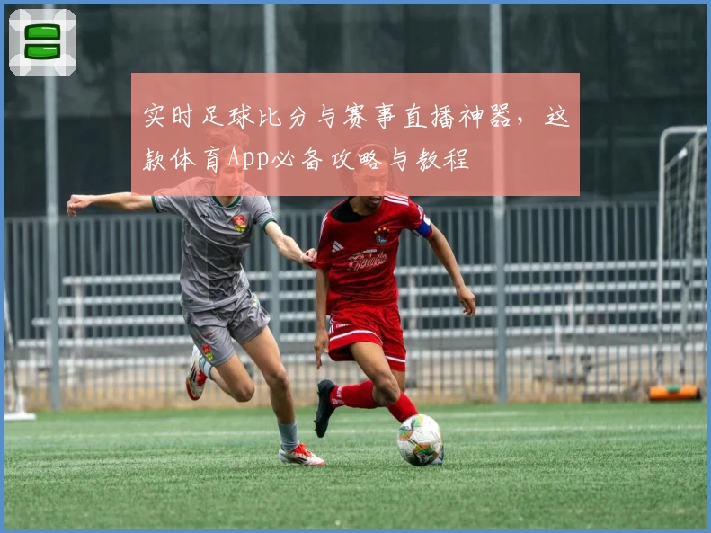 实时足球比分与赛事直播神器，这款体育App必备攻略与教程