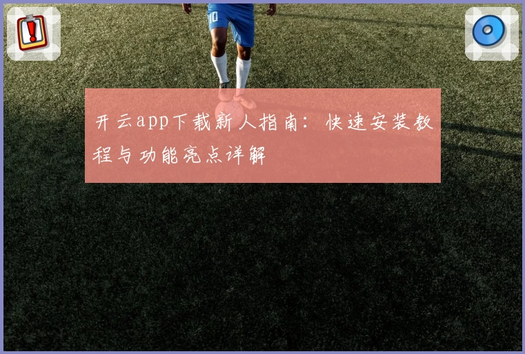 开云app下载新人指南：快速安装教程与功能亮点详解