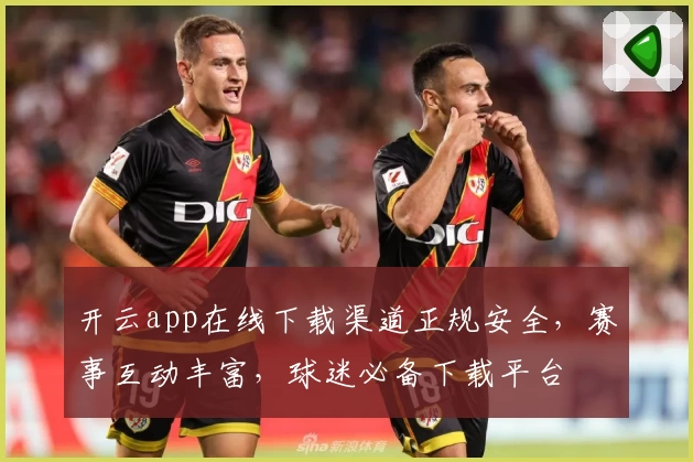 开云app在线下载渠道正规安全，赛事互动丰富，球迷必备下载平台