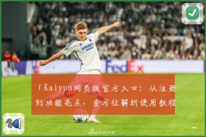 「Kaiyun网页版官方入口：从注册到功能亮点，全方位解析使用教程」