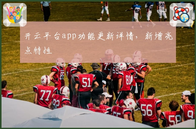 开云平台app功能更新详情，新增亮点特性