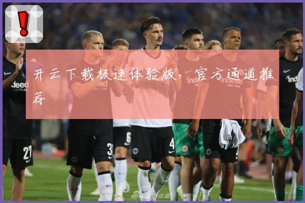 开云下载极速体验版，官方通道推荐